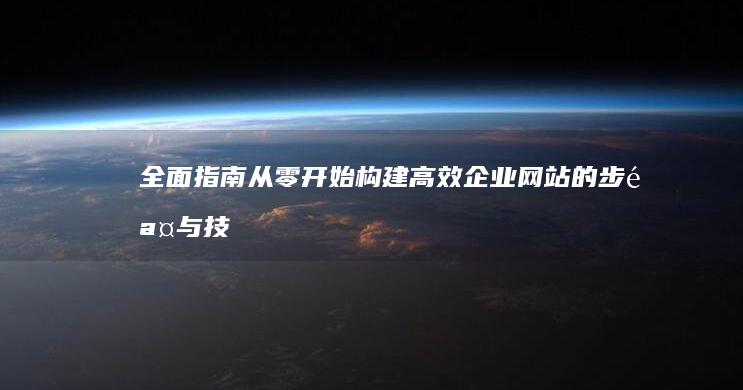 全面指南：从零开始构建高效企业网站的步骤与技巧