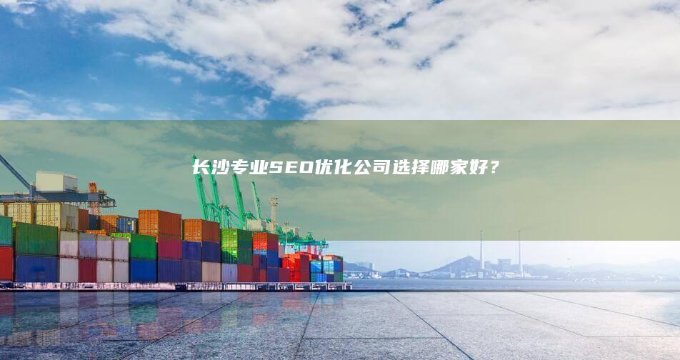 长沙专业SEO优化公司选择哪家好？